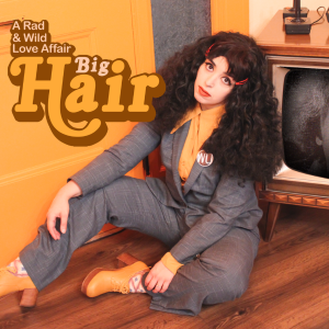 Big Hair: A Rad and Wild Love Affair a BFF Free MUSICAL Event