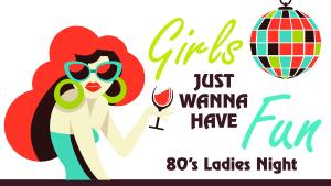 Girls Just Wanna Have Fun 80's Ladies Night