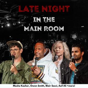 Late Night in the Main Room - Moshe Kasher, Owen Smith, Blair Socci, Asif Ali +more!